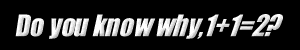 [Do you know why, 1+1=2?]